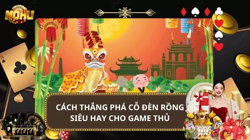 Bật Mí Cách Thắng Phá Cỗ Đèn Rồng Siêu Hay Cho Game Thủ