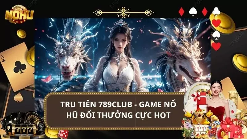 Tru Tiên 789Club - Game Nổ Hũ Đổi Thưởng Cực Hot 2025
