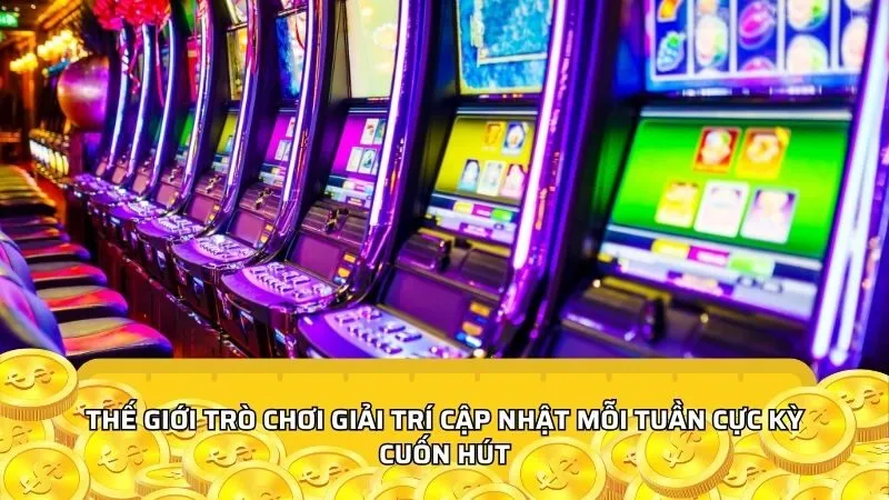 Thế giới trò chơi giải trí cập nhật mỗi tuần cực kỳ cuốn hút