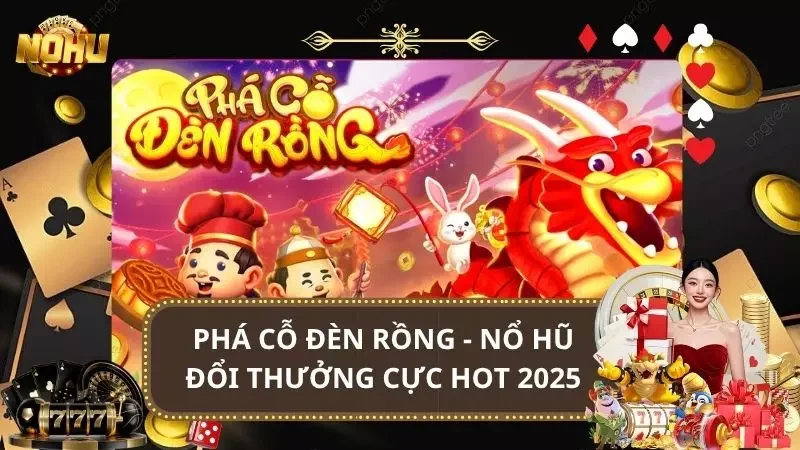 Phá Cỗ Đèn Rồng - Game Nổ Hũ Đổi Thưởng Cực Hot 2025