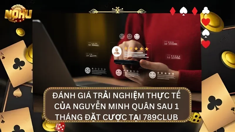 Đánh giá thực tế của Nguyễn Minh Quân sau 1 tháng trải nghiệm cá cược tại cổng game