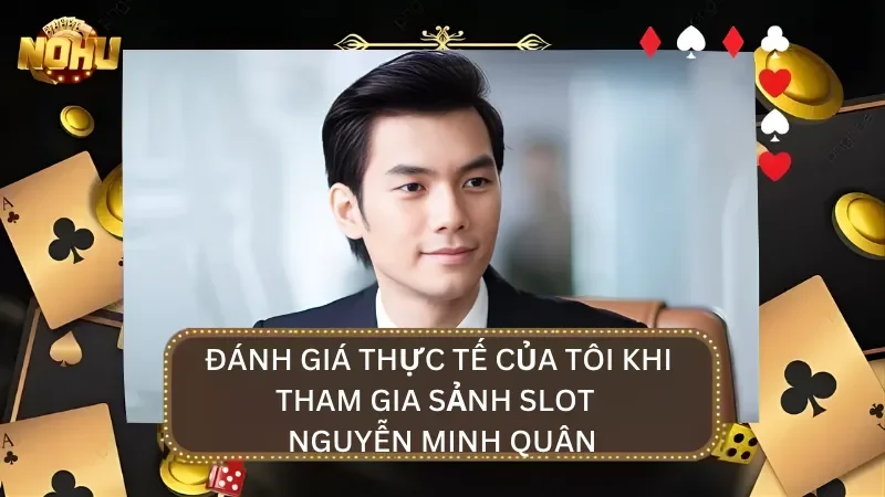 Đánh giá thực tế của Nguyễn Minh Quân khi tham gia chơi sảnh Slot
