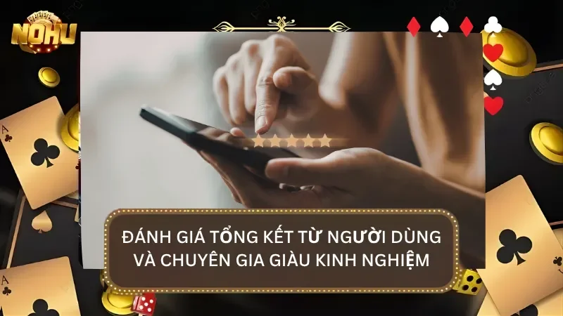 Đánh giá tổng kết từ người dùng thật và chuyên gia sau khi tham gia tại nhà cái