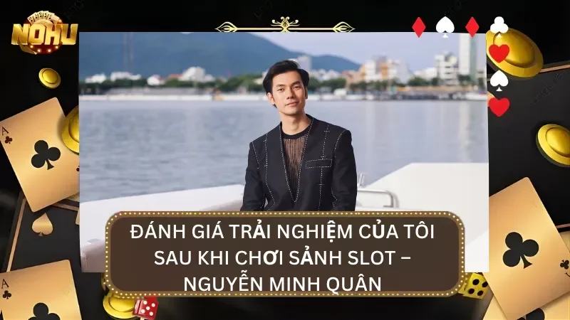 Trải nghiệm thực tế sảnh cược Slot từ chuyên gia Nguyễn Minh Quân