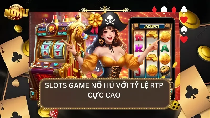Slot game nổ hũ với tỷ lệ RTP được xem là cạnh tranh bậc nhất thị trường